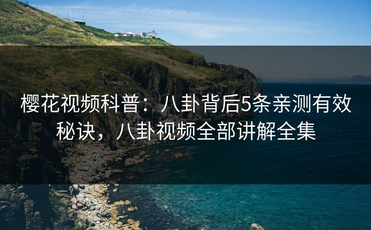 樱花视频科普：八卦背后5条亲测有效秘诀，八卦视频全部讲解全集