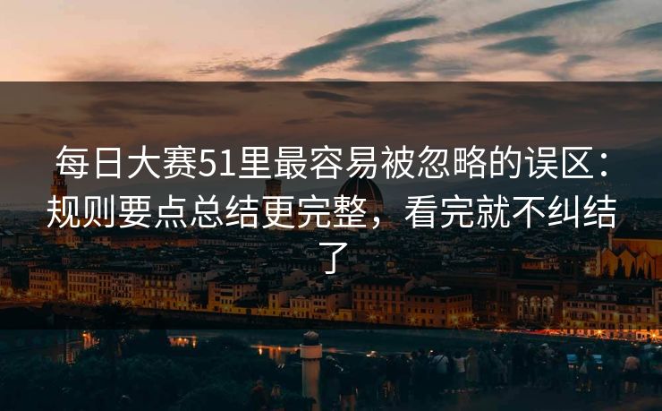 每日大赛51里最容易被忽略的误区：规则要点总结更完整，看完就不纠结了