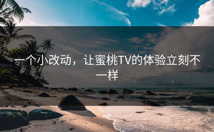一个小改动，让蜜桃TV的体验立刻不一样